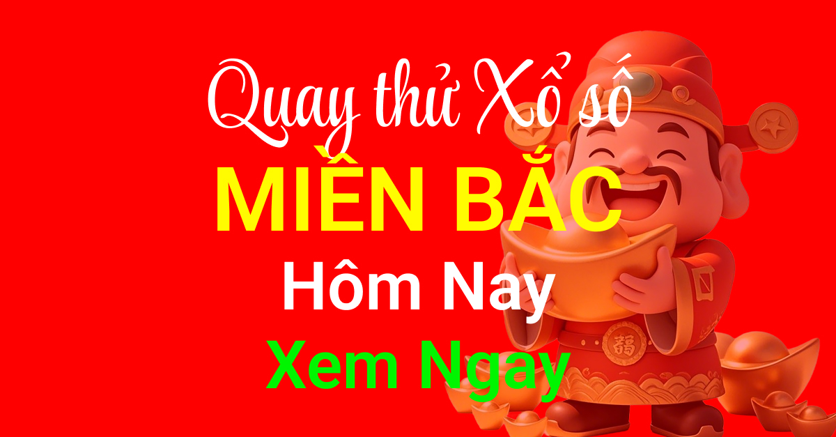 Quay Thử Xổ Số Miền Bắc Hôm Nay - Dự Đoán Kết Quả XSMB Chính Xác